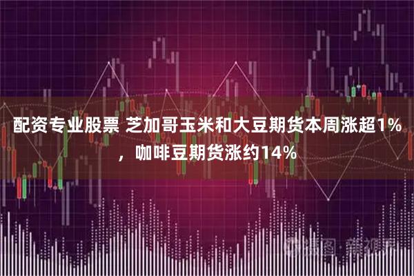 配资专业股票 芝加哥玉米和大豆期货本周涨超1%，咖啡豆期货涨约14%