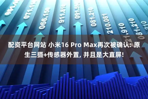 配资平台网站 小米16 Pro Max再次被确认: 原生三摄+传感器外置, 并且是大直屏!