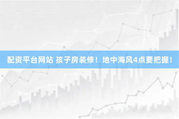 配资平台网站 孩子房装修！地中海风4点要把握！