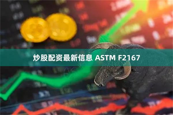 炒股配资最新信息 ASTM F2167