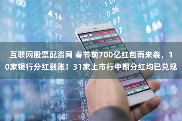 互联网股票配资网 春节前700亿红包雨来袭,10家银行分红到账!31家上市行中期分红均已兑现