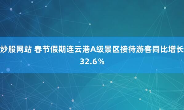 炒股网站 春节假期连云港A级景区接待游客同比增长32.6％