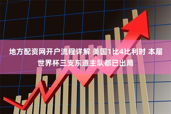 地方配资网开户流程详解 美国1比4比利时 本届世界杯三支东道主队都已出局